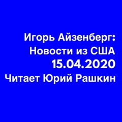 15.04.2020 Новости из США Игоря Айзенберга читает Юрий Рашкин