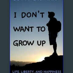 Read Ebook 💖 I Don't Want To Grow Up: Life, Liberty, and Happiness. Without a Career. (Nature Book