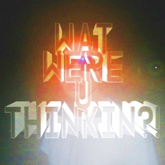 WAT WERE U THINKIN?!