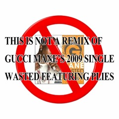 this is not a remix of Gucci Manes song Wasted ft. Plies