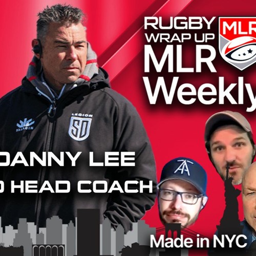 MLR Weekly: SD Legion Coach/Director of Rugby Danny Lee, Rees-Zammit Fallout, News, Rumors, Opinion