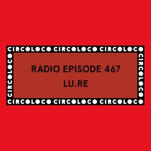 Circoloco Radio 467 - LU.RE