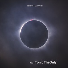 Selected | Guest Cast #28 | Tonic TheOnly