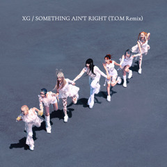 XG - SOMETHING AIN'T RIGHT (T.O.M Remix)