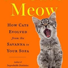 READ PDF The Cat's Meow: How Cats Evolved from the Savanna to Your Sofa