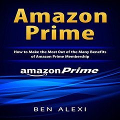 Access KINDLE 📤 Amazon Prime: How to Make the Most out of the Many Benefits of Amazo
