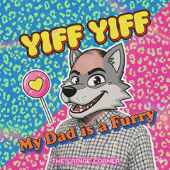 Yiff Yiff my dad is a furry