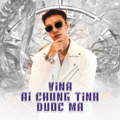 VINA AI CHUNG TINH DUOC MA (Remix)