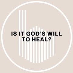 (8-10-25) Is It God's Will to Heal?