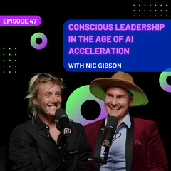 EP 47 - Conscious Leadership in the Age of AI Acceleration with Nic Gibson