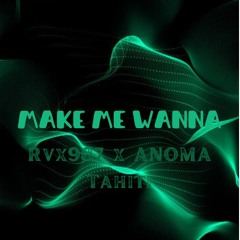 Make Me Wanna - (Rvx987 X ANOMA Tahiti)