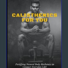 Read ebook [PDF] ⚡ Calisthenics For You: Fortifying Natural Body Mechanics to Conquer Everyday Lif