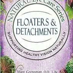 View PDF Natural Eye Care Series: Floaters and Detachments by Marc Grossman,OD,LAc,Michael Edson,Nin