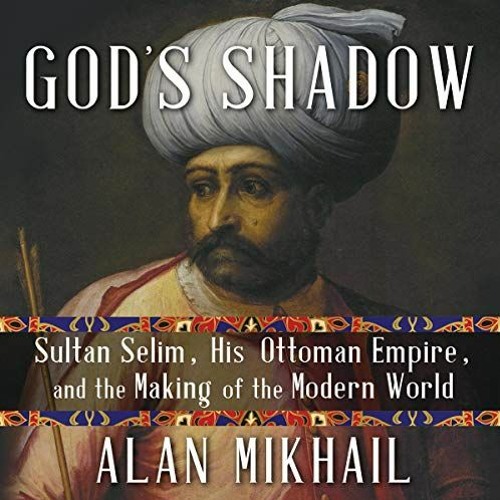 Get KINDLE 💝 God's Shadow: Sultan Selim, His Ottoman Empire, and the Making of the M