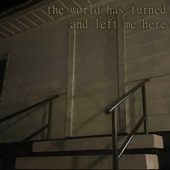 The World Has Turned And Left Me Here