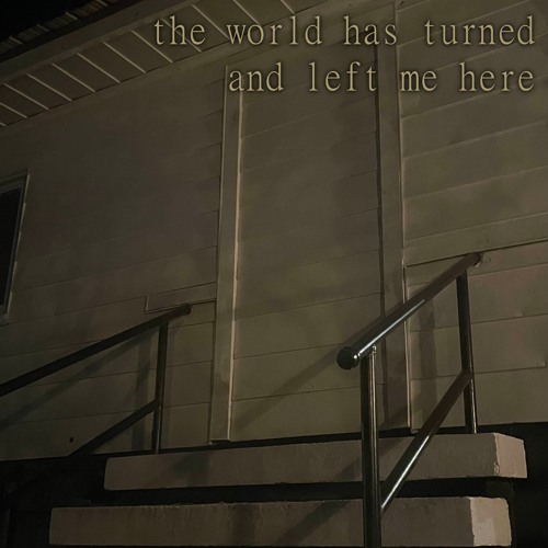 The World Has Turned And Left Me Here
