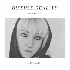 Diffuse Reality Podcast 052: Shelley