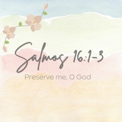 Salmos 16:1-3 (Preserve me, oh God)