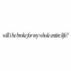 will i be broke for my whole entire life?