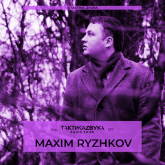 Taktika Zvuka Radio Show #127 - Maxim Ryzhkov