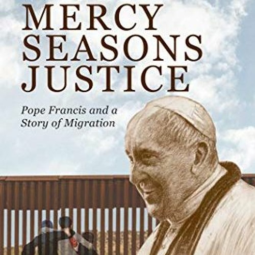 [GET] [EBOOK EPUB KINDLE PDF] When Mercy Seasons Justice: Pope Francis and a Story of Migration (A N