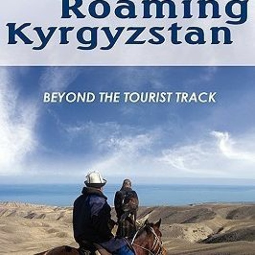 [Read] Online Roaming Kyrgyzstan: Beyond the Tourist Track BY : Jessica Jacobson