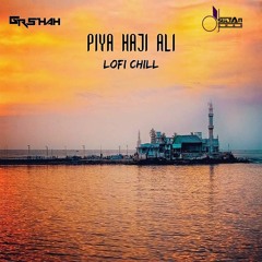 Piya Haji Ali - DJ Gr Shah X DJ Sultan Shah Indian LoFi Chill