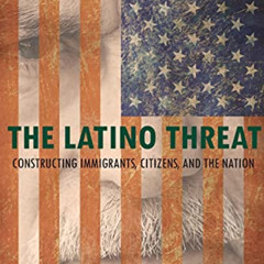 Get PDF ☑️ The Latino Threat: Constructing Immigrants, Citizens, and the Nation, Seco