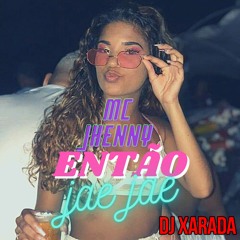 MC JHENNY - JAE JAE - DJ XARADA