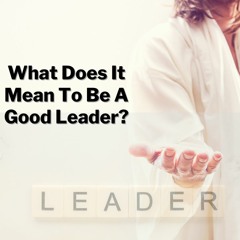 What Does It Mean To Be A Good Leader - Pastor Kathy Kotlarz