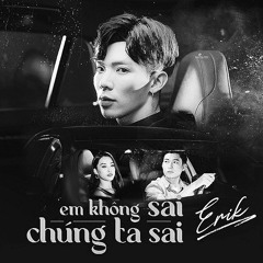 EM KHÔNG SAI CHÚNG TA SAI  Erik  Speed up by thngun ✨