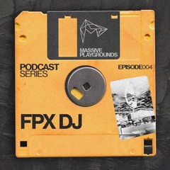 MASSIVE PLAYGROUNDS PODCAST 004 - FPX DJ