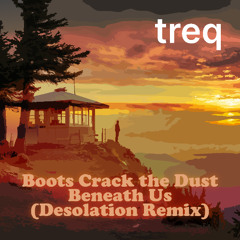 Boots Crack the Dust Beneath Us (Desolation Remix)