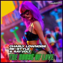Charly Lownoise, Re-Style & Rayvolt - The House Of Love ❤️