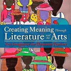 ] Creating Meaning Through Literature and the Arts: Arts Integration for Classroom Teachers BY: