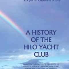 *$ A HISTORY OF THE HILO YACHT CLUB, TRADITIONS AND HISTORICAL ACCOUNTS OF WAI?KEA, MAKAOK?, HO