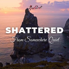 From Somewhere Quiet - Shattered