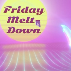 Friday Melt Down