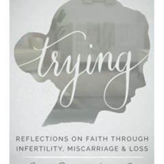 [View] PDF ✉️ Trying: Reflections On Faith Through Infertility, Miscarriage & Loss by