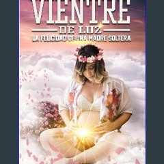 ebook [read pdf] ⚡ VIENTRE DE LUZ: Felicidad de una madre soltera (Spanish Edition) get [PDF]