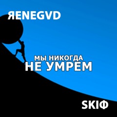 Мы никогда не умрем - ЯENEGVD, SKIФ