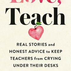 PDF Download Love, Teach: Real Stories and Honest Advice to Keep Teachers from Crying Under Their De