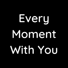 Every Moment With You