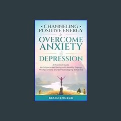 #^Download 💖 Channeling Positive Energy to Overcome Anxiety & Depression: A Practical Guide to Enh