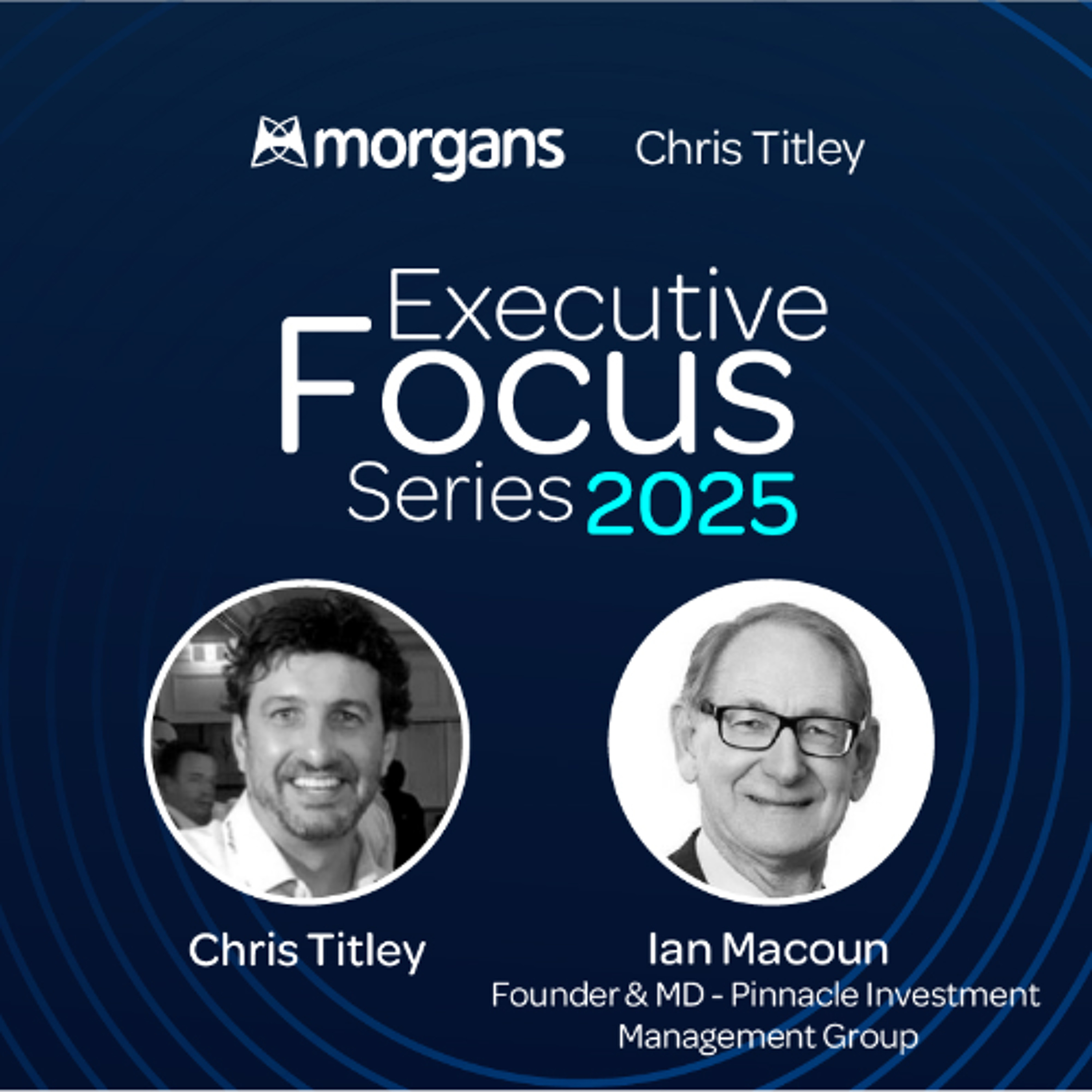 Executive Focus Series 2025 - Episode 1 - Ian Macoun - Pinnacle Investment Management