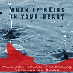 When it rains in your heart - Halometry (remixed by Bleep)