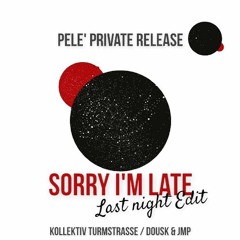 Sorry I'm Late (Last Night Edit) - Pele's Private Release