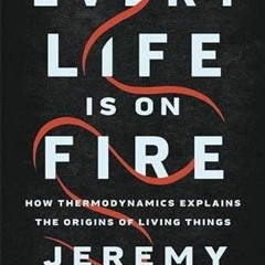 [Get] [KINDLE PDF EBOOK EPUB] Every Life Is on Fire: How Thermodynamics Explains the