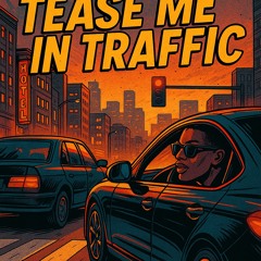 Tease me in Traffic