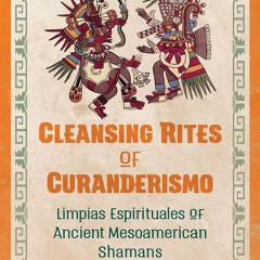 ⚡Read🔥PDF Cleansing Rites of Curanderismo: Limpias Espirituales of Ancient Mesoamerican Shamans